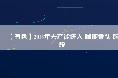 【有色】2018年去產(chǎn)能進(jìn)入 啃硬骨頭 階段