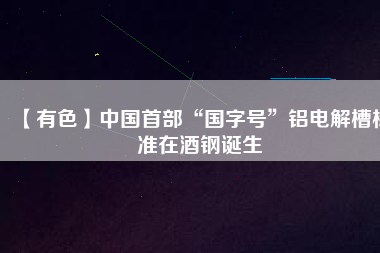 【有色】中國首部“國字號”鋁電解槽標(biāo)準(zhǔn)在酒鋼誕生