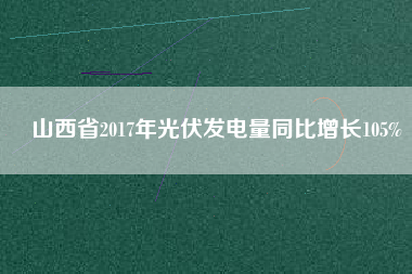 山西省2017年光伏發(fā)電量同比增長(zhǎng)105%