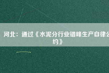 河北：通過(guò)《水泥分行業(yè)錯(cuò)峰生產(chǎn)自律公約》