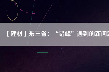 【建材】東三?。骸板e峰”遇到的新問題