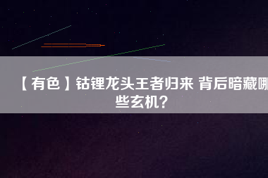 【有色】鈷鋰龍頭王者歸來(lái) 背后暗藏哪些玄機(jī)？