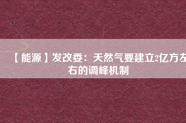 【能源】發(fā)改委：天然氣要建立2億方左右的調(diào)峰機(jī)制