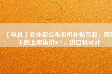 【電機(jī)】農(nóng)業(yè)部公布農(nóng)機(jī)補(bǔ)貼新政，額度不超上年售價30%，進(jìn)口機(jī)可補(bǔ)
          