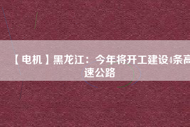 【電機】黑龍江：今年將開工建設4條高速公路
          