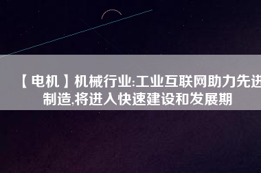 【電機(jī)】機(jī)械行業(yè):工業(yè)互聯(lián)網(wǎng)助力先進(jìn)制造,將進(jìn)入快速建設(shè)和發(fā)展期
          