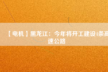 【電機】黑龍江：今年將開工建設4條高速公路
          