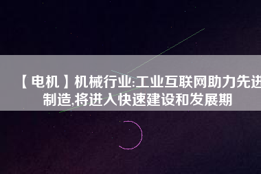 【電機(jī)】機(jī)械行業(yè):工業(yè)互聯(lián)網(wǎng)助力先進(jìn)制造,將進(jìn)入快速建設(shè)和發(fā)展期
          