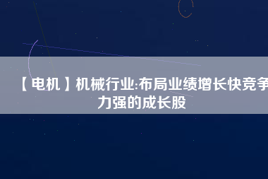 【電機】機械行業(yè):布局業(yè)績增長快競爭力強的成長股
          