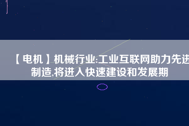 【電機(jī)】機(jī)械行業(yè):工業(yè)互聯(lián)網(wǎng)助力先進(jìn)制造,將進(jìn)入快速建設(shè)和發(fā)展期
          