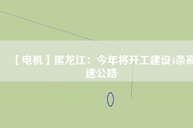 【電機】黑龍江：今年將開工建設4條高速公路
          