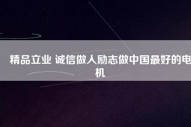 精品立業(yè) 誠信做人勵志做中國最好的電機(jī)
          