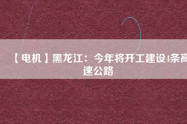 【電機】黑龍江：今年將開工建設4條高速公路
          