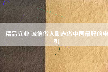 精品立業(yè) 誠信做人勵志做中國最好的電機(jī)
          