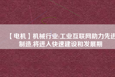 【電機(jī)】機(jī)械行業(yè):工業(yè)互聯(lián)網(wǎng)助力先進(jìn)制造,將進(jìn)入快速建設(shè)和發(fā)展期
          