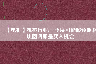 【電機(jī)】機(jī)械行業(yè):一季度可能超預(yù)期,板塊回調(diào)即是買入機(jī)會(huì)
          