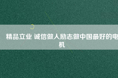 精品立業(yè) 誠信做人勵志做中國最好的電機(jī)
          