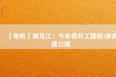 【電機】黑龍江：今年將開工建設4條高速公路
          