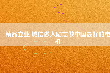 精品立業(yè) 誠信做人勵志做中國最好的電機(jī)
          