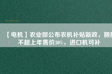 【電機(jī)】農(nóng)業(yè)部公布農(nóng)機(jī)補(bǔ)貼新政，額度不超上年售價30%，進(jìn)口機(jī)可補(bǔ)
          