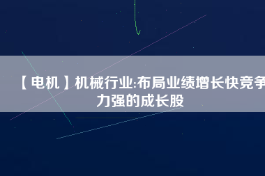 【電機】機械行業(yè):布局業(yè)績增長快競爭力強的成長股
          