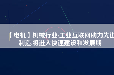 【電機(jī)】機(jī)械行業(yè):工業(yè)互聯(lián)網(wǎng)助力先進(jìn)制造,將進(jìn)入快速建設(shè)和發(fā)展期
          