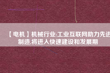 【電機(jī)】機(jī)械行業(yè):工業(yè)互聯(lián)網(wǎng)助力先進(jìn)制造,將進(jìn)入快速建設(shè)和發(fā)展期
          