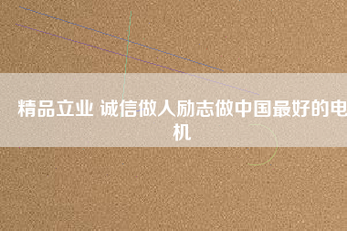 精品立業(yè) 誠信做人勵志做中國最好的電機(jī)
          