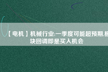 【電機(jī)】機(jī)械行業(yè):一季度可能超預(yù)期,板塊回調(diào)即是買入機(jī)會(huì)
          