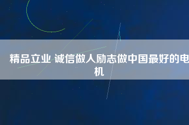 精品立業(yè) 誠信做人勵志做中國最好的電機(jī)
          