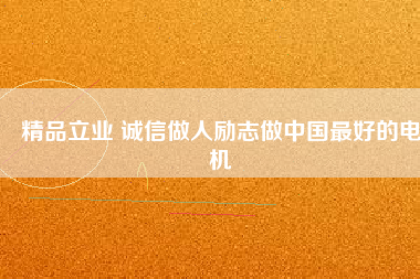 精品立業(yè) 誠信做人勵志做中國最好的電機(jī)
          