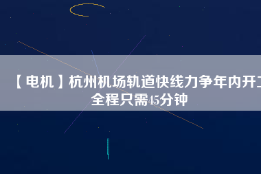 【電機(jī)】杭州機(jī)場軌道快線力爭年內(nèi)開工 全程只需45分鐘
          