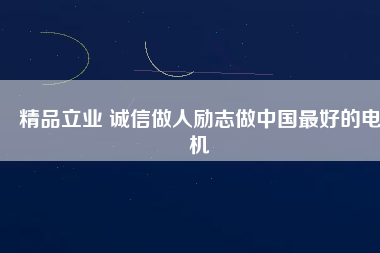 精品立業(yè) 誠信做人勵志做中國最好的電機(jī)
          