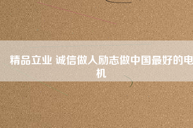 精品立業(yè) 誠信做人勵志做中國最好的電機(jī)
          