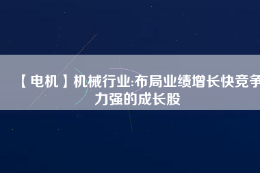 【電機】機械行業(yè):布局業(yè)績增長快競爭力強的成長股
          