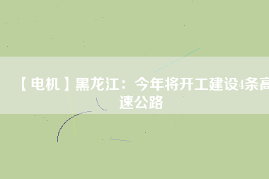 【電機】黑龍江：今年將開工建設4條高速公路
          