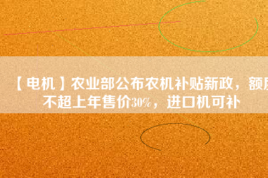 【電機(jī)】農(nóng)業(yè)部公布農(nóng)機(jī)補(bǔ)貼新政，額度不超上年售價30%，進(jìn)口機(jī)可補(bǔ)
          