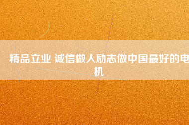 精品立業(yè) 誠信做人勵志做中國最好的電機(jī)
          