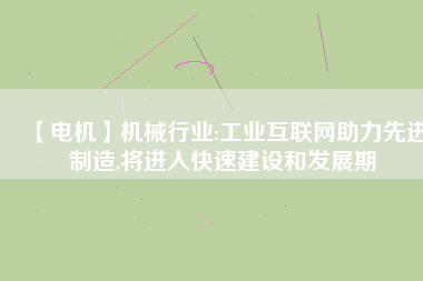 【電機(jī)】機(jī)械行業(yè):工業(yè)互聯(lián)網(wǎng)助力先進(jìn)制造,將進(jìn)入快速建設(shè)和發(fā)展期
          