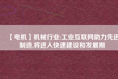 【電機(jī)】機(jī)械行業(yè):工業(yè)互聯(lián)網(wǎng)助力先進(jìn)制造,將進(jìn)入快速建設(shè)和發(fā)展期
          