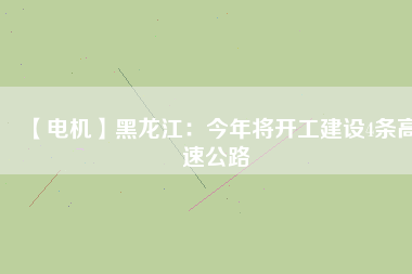 【電機】黑龍江：今年將開工建設4條高速公路
          