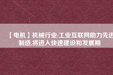 【電機(jī)】機(jī)械行業(yè):工業(yè)互聯(lián)網(wǎng)助力先進(jìn)制造,將進(jìn)入快速建設(shè)和發(fā)展期
          