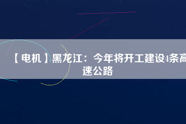 【電機】黑龍江：今年將開工建設4條高速公路
          