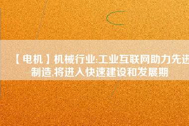 【電機(jī)】機(jī)械行業(yè):工業(yè)互聯(lián)網(wǎng)助力先進(jìn)制造,將進(jìn)入快速建設(shè)和發(fā)展期
          