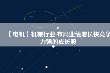 【電機】機械行業(yè):布局業(yè)績增長快競爭力強的成長股
          