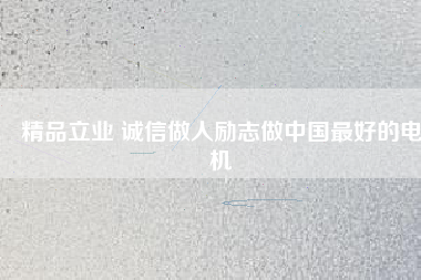 精品立業(yè) 誠信做人勵志做中國最好的電機(jī)
          