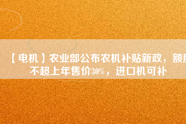 【電機(jī)】農(nóng)業(yè)部公布農(nóng)機(jī)補(bǔ)貼新政，額度不超上年售價30%，進(jìn)口機(jī)可補(bǔ)
          