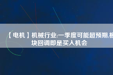 【電機(jī)】機(jī)械行業(yè):一季度可能超預(yù)期,板塊回調(diào)即是買入機(jī)會(huì)
          