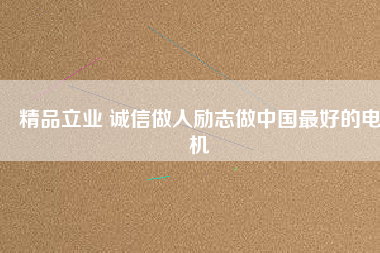 精品立業(yè) 誠信做人勵志做中國最好的電機(jī)
          