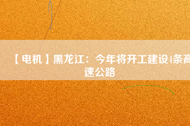 【電機】黑龍江：今年將開工建設4條高速公路
          